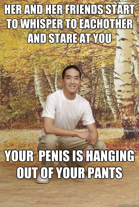 Her and her friends start to whisper to eachother and stare at you Your  penis is hanging out of your pants  Friend-Zoned Phil
