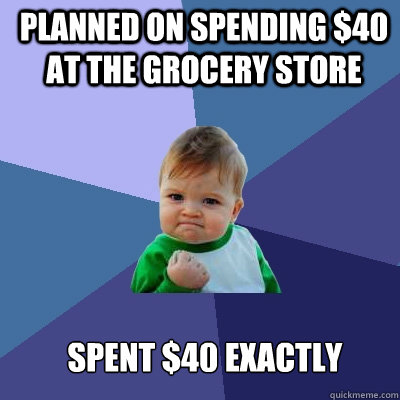 Planned on spending $40 at the Grocery store spent $40 exactly  Success Kid