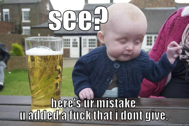 SEE?      HERE'S UR MISTAKE U ADDED A FUCK THAT I DONT GIVE. drunk baby
