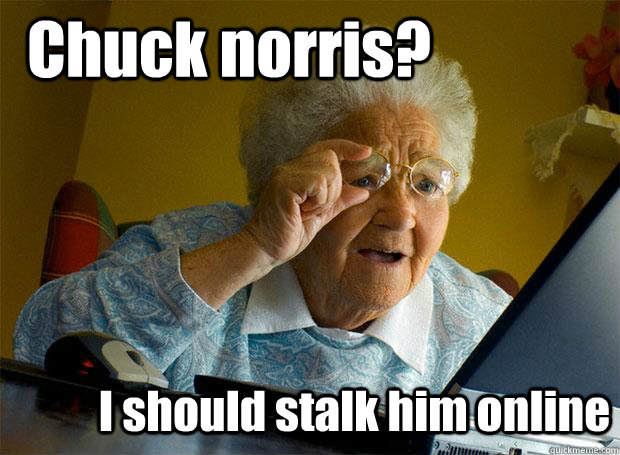 Chuck norris? I should stalk him online  Grandma finds the Internet
