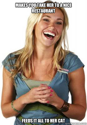 makes you take her to a nice restaurant feeds it all to her cat  Friend Zone Fiona