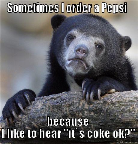 SOMETIMES I ORDER A PEPSI  BECAUSE I LIKE TO HEAR 