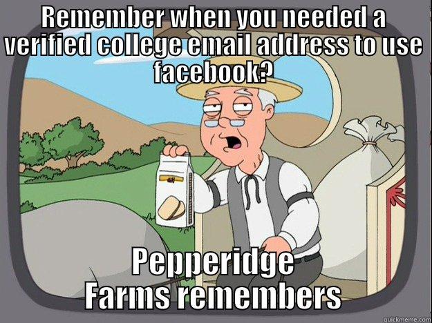 Facebook users these days - REMEMBER WHEN YOU NEEDED A VERIFIED COLLEGE EMAIL ADDRESS TO USE FACEBOOK? PEPPERIDGE FARMS REMEMBERS Pepperidge Farm Remembers