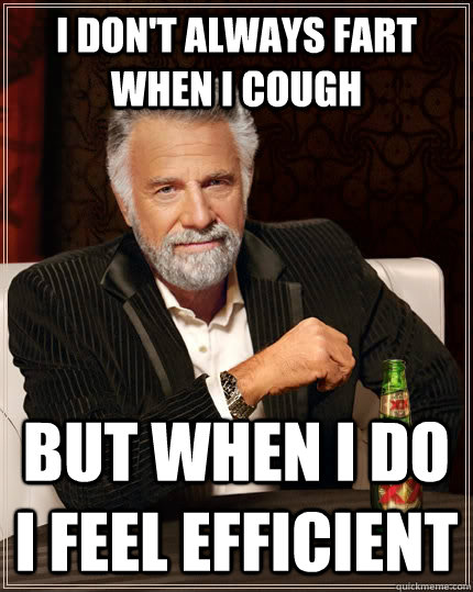 I don't always fart when i cough But when i do i feel efficient  The Most Interesting Man In The World