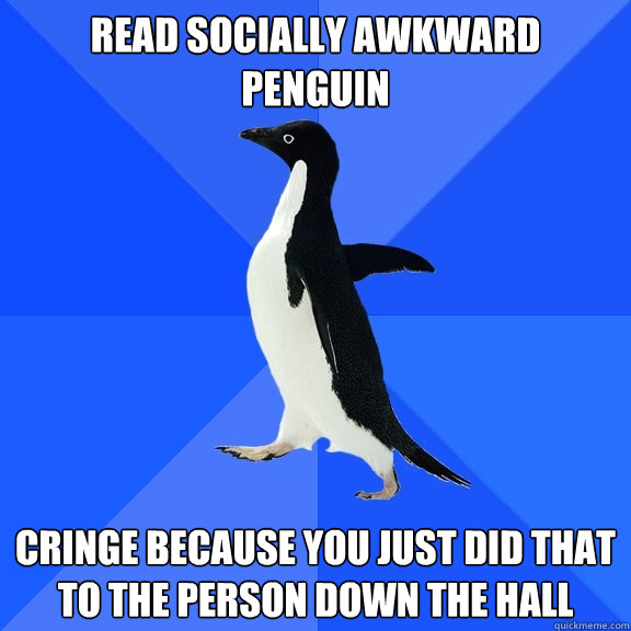 Read socially awkward penguin Cringe because you just did that to the person down the hall  Socially Awkward Penguin