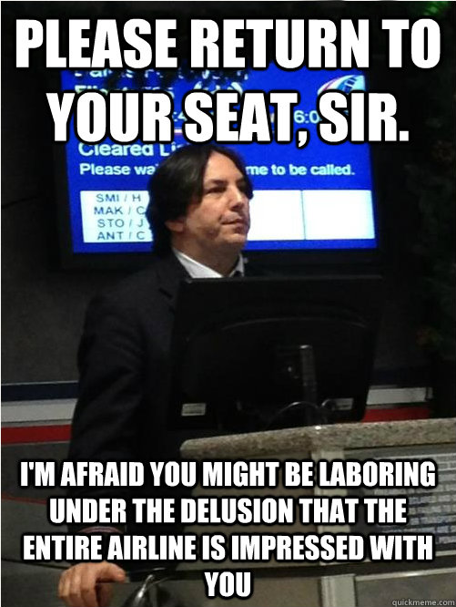 Please return to your seat, sir. I'm afraid you might be laboring under the delusion that the entire airline is impressed with you  Air Snape