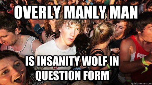 Overly manly man is insanity wolf in question form  Sudden Clarity Clarence