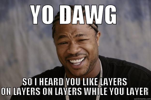 YO DAWG SO I HEARD YOU LIKE LAYERS ON LAYERS ON LAYERS WHILE YOU LAYER Xzibit meme