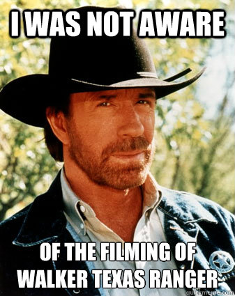 i was not aware  of the filming of walker texas ranger - i was not aware  of the filming of walker texas ranger  Realistc Chuck Norris