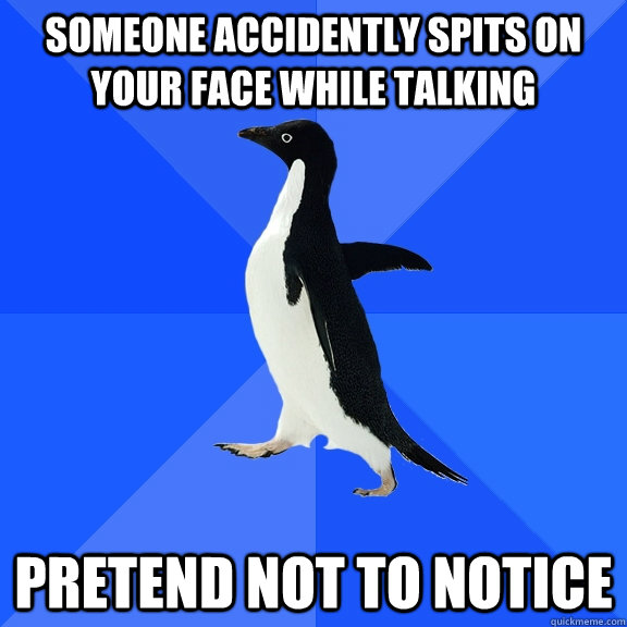 Someone accidently spits on your face while talking pretend not to notice  Socially Awkward Penguin