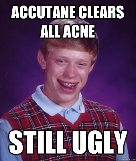 Accutane Clears all Acne still ugly  Bad Luck Brian