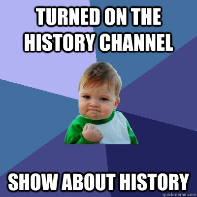 turned on the history channel show about history - turned on the history channel show about history  Success Kid