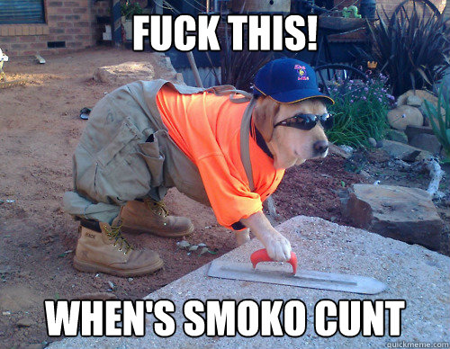 Fuck This! when's smoko cunt  