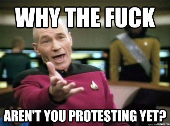Why the fuck Aren't you protesting yet?  Annoyed Picard HD