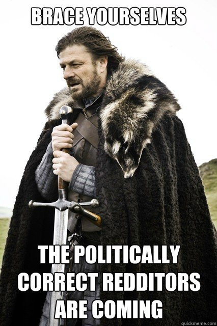 Brace yourselves the politically correct Redditors are coming Caption 3 goes here  Timeline Complaints Brace Yourself