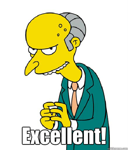 Excellent! - Excellent!  Mr. Burns