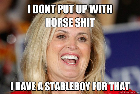 I DONT PUT UP WITH 
HORSE SHIT i have a stableboy for that  