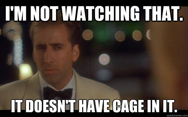 I'm not watching that. it doesn't have cage in it.  Nicolas Cage