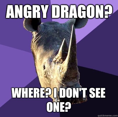 Angry dragon? Where? I don't see one?  Sexually Oblivious Rhino