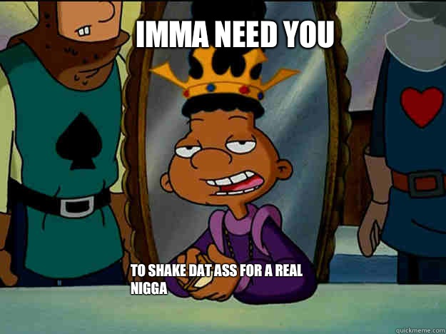 Imma Need You To Shake Dat Ass For A Real Nigga  