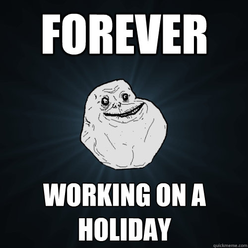 forever working on a holiday  Forever Alone