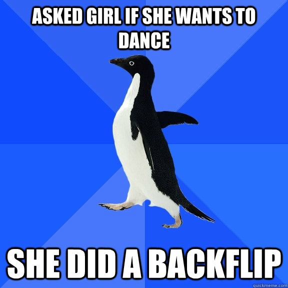 Asked Girl if she wants to dance   she did a backflip  Socially Awkward Penguin