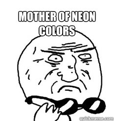 Mother of Neon Colors      - Mother of Neon Colors       Mother of God!