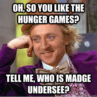 Oh, So you like the Hunger Games? Tell me, who is Madge Undersee?  Psychotic Willy Wonka