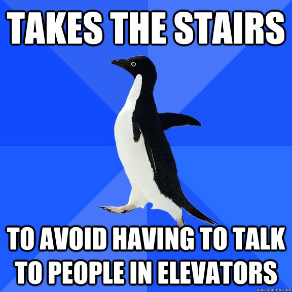 Takes the stairs To avoid having to talk to people in elevators   Socially Awkward Penguin