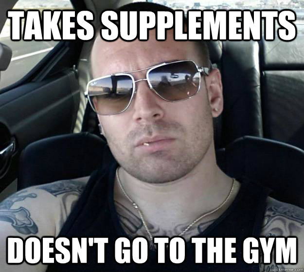 Takes supplements doesn't go to the gym  
