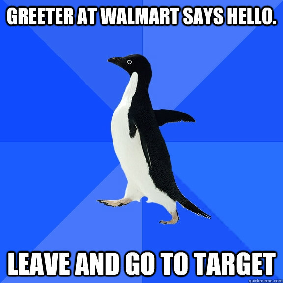 Greeter at Walmart says hello. Leave and go to Target  Socially Awkward Penguin