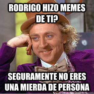Rodrigo hizo memes de ti? seguramente no eres una mierda de persona  Psychotic Willy Wonka
