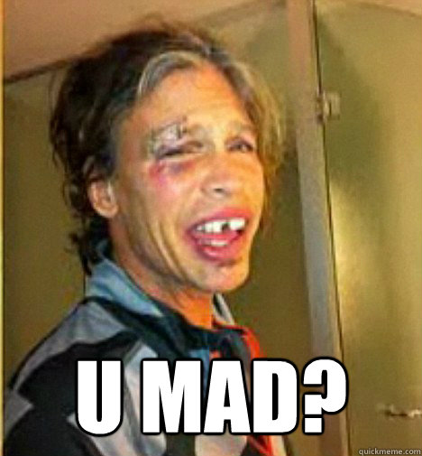  U MAD?  Steven Tyler