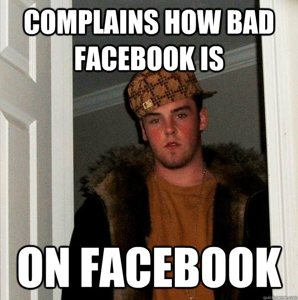 Complains how bad facebook is  on facebook  Scumbag Steve
