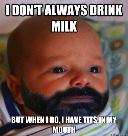I don't always drink milk but when I do, i have tits in my mouth  Most interesting baby in the world