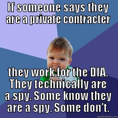 IF SOMEONE SAYS THEY ARE A PRIVATE CONTRACTER THEY WORK FOR THE DIA. THEY TECHNICALLY ARE A SPY. SOME KNOW THEY ARE A SPY. SOME DON'T. Success Kid