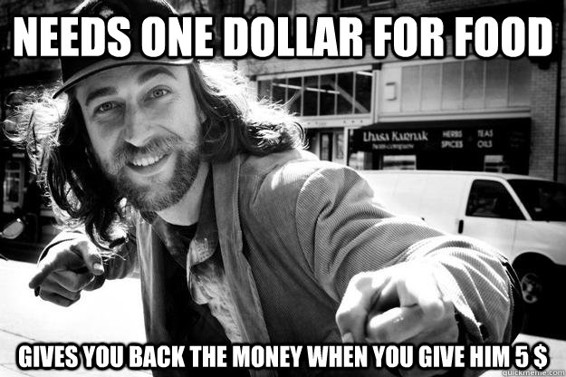 Needs one dollar for food Gives you back the money when you give him 5 $  