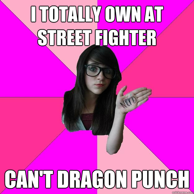 I totally own at Street Fighter can't dragon punch - I totally own at Street Fighter can't dragon punch  Idiot Nerd Girl