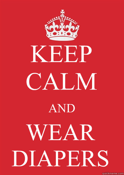 KEEP CALM AND WEAR DIAPERS  Keep calm or gtfo