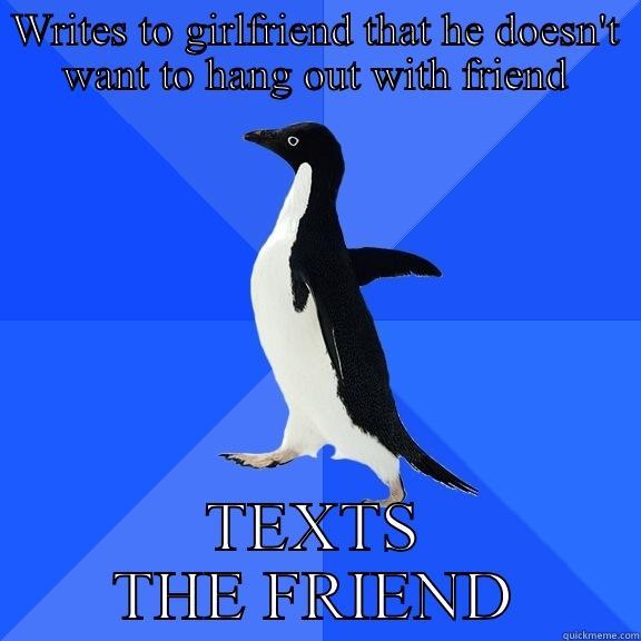 WRITES TO GIRLFRIEND THAT HE DOESN'T WANT TO HANG OUT WITH FRIEND TEXTS THE FRIEND Socially Awkward Penguin