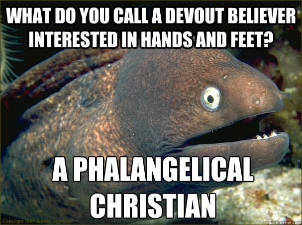 What do you call a devout believer interested in Hands and Feet? a Phalangelical Christian  Bad Joke Eel