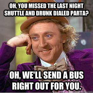 Oh, you missed the last night shuttle and drunk dialed PARTA? Oh, We'll send a bus right out for you. - Oh, you missed the last night shuttle and drunk dialed PARTA? Oh, We'll send a bus right out for you.  Condescending Wonka