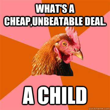 What's a cheap,unbeatable deal.  A child  Anti-Joke Chicken