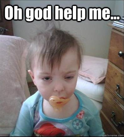 Oh god help me...   