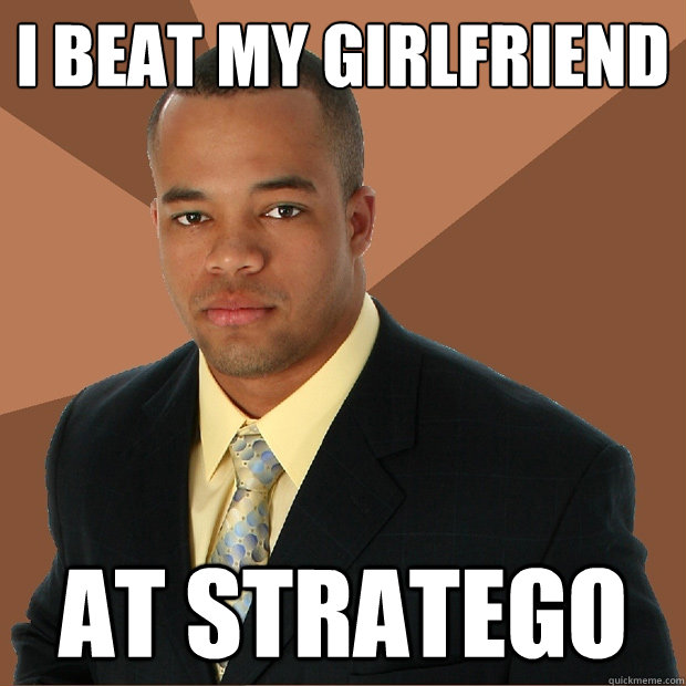 i beat my girlfriend at stratego  Successful Black Man