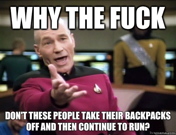 why the fuck Don't these people take their backpacks off and then continue to run?  Annoyed Picard HD