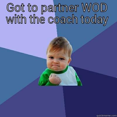 GOT TO PARTNER WOD WITH THE COACH TODAY  Success Kid
