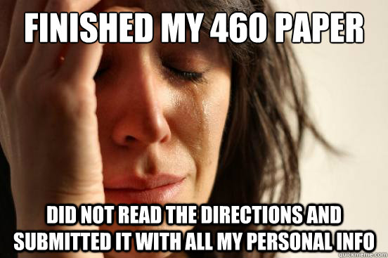 FInished my 460 paper Did not read the directions and submitted it with all my personal info  First World Problems