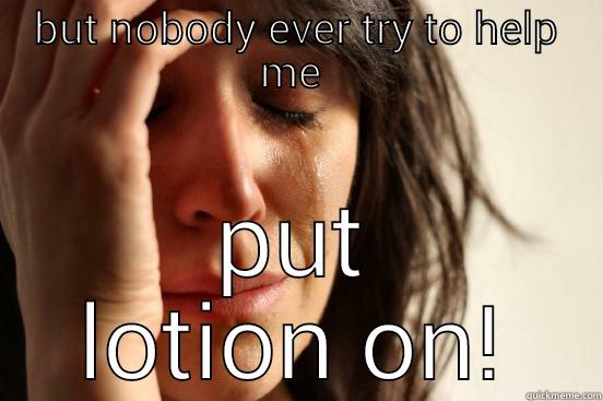 BUT NOBODY EVER TRY TO HELP ME  PUT LOTION ON! First World Problems