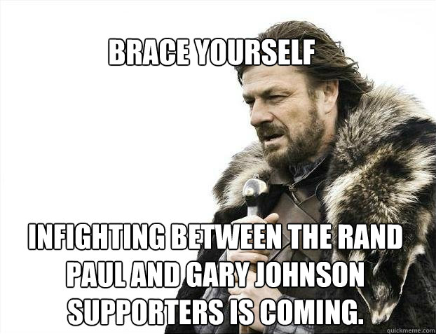 BRACE YOURSELf infighting between the rand paul and gary johnson supporters is coming.  BRACE YOURSELF SOLO QUEUE